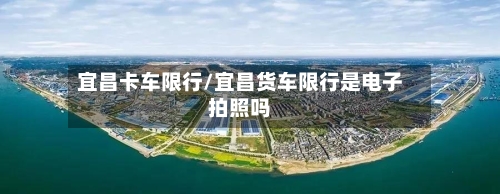 宜昌卡车限行/宜昌货车限行是电子拍照吗