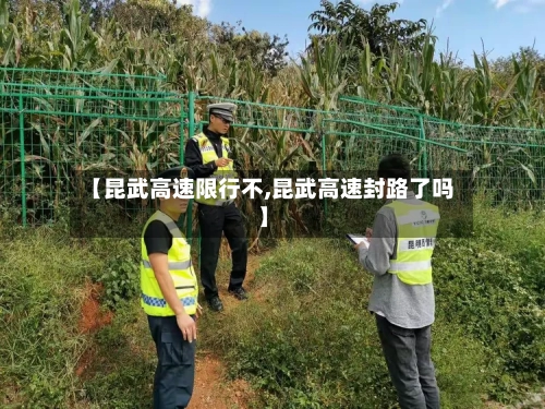 【昆武高速限行不,昆武高速封路了吗】