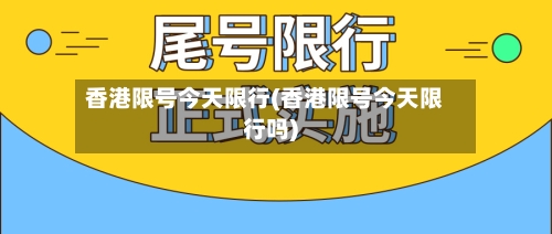 香港限号今天限行(香港限号今天限行吗)