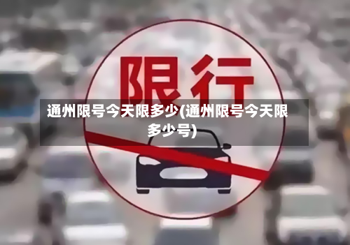 通州限号今天限多少(通州限号今天限多少号)