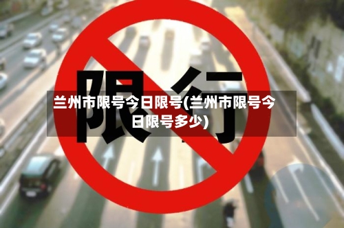兰州市限号今日限号(兰州市限号今日限号多少)