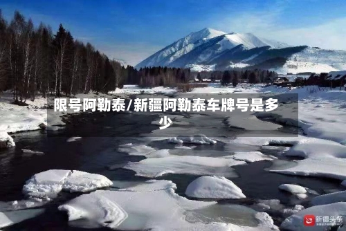 限号阿勒泰/新疆阿勒泰车牌号是多少-第2张图片
