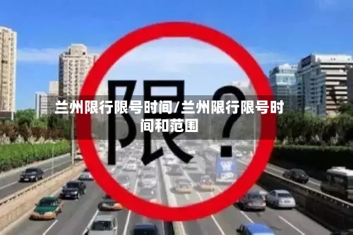 兰州限行限号时间/兰州限行限号时间和范围