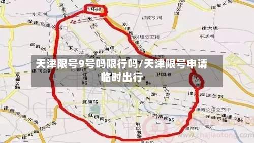 天津限号9号吗限行吗/天津限号申请临时出行