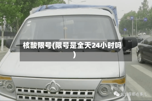 核酸限号(限号是全天24小时吗)-第3张图片