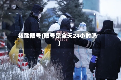 核酸限号(限号是全天24小时吗)-第2张图片