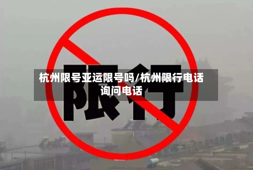 杭州限号亚运限号吗/杭州限行电话询问电话