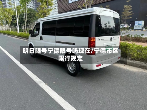 明日限号宁德限号吗现在/宁德市区限行规定-第3张图片