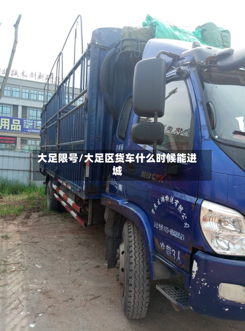 大足限号/大足区货车什么时候能进城