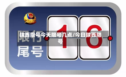 陕西限号今天限号几点/今日陕西限号-第3张图片