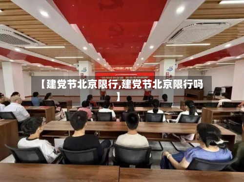 【建党节北京限行,建党节北京限行吗】