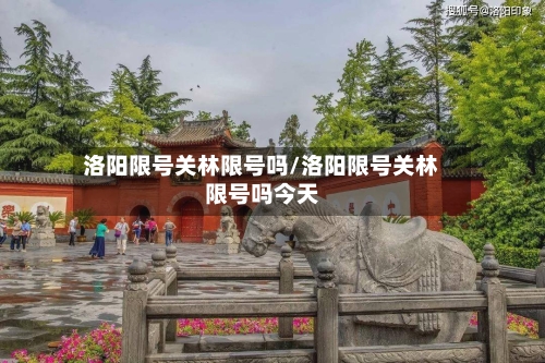 洛阳限号关林限号吗/洛阳限号关林限号吗今天-第2张图片