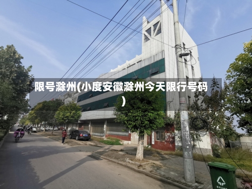 限号滁州(小度安徽滁州今天限行号码)-第3张图片