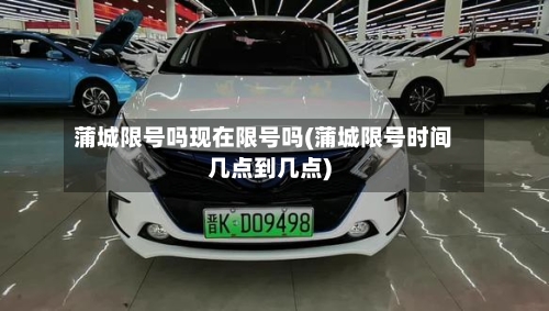 蒲城限号吗现在限号吗(蒲城限号时间几点到几点)