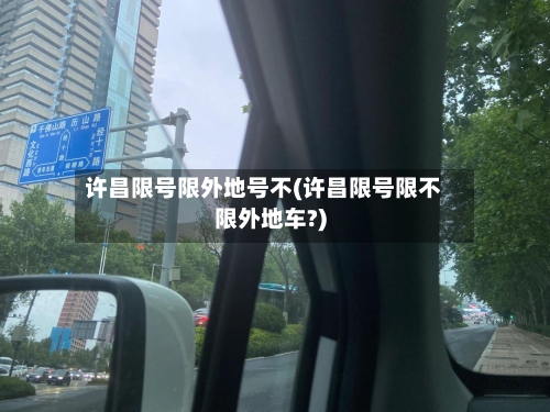 许昌限号限外地号不(许昌限号限不限外地车?)-第2张图片