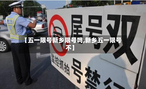 【五一限号新乡限号吗,新乡五一限号不】-第2张图片