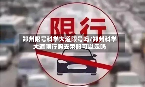 郑州限号科学大道限号吗/郑州科学大道限行吗去荥阳可以走吗