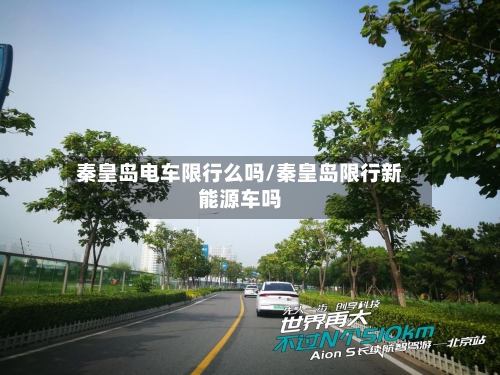 秦皇岛电车限行么吗/秦皇岛限行新能源车吗-第2张图片