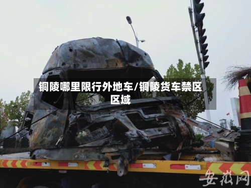 铜陵哪里限行外地车/铜陵货车禁区区域