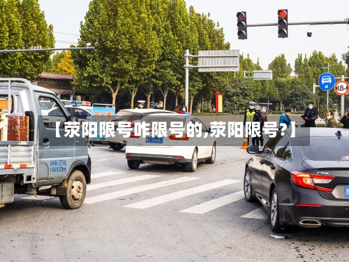 【荥阳限号咋限号的,荥阳限号?】-第2张图片