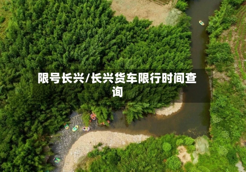 限号长兴/长兴货车限行时间查询-第3张图片