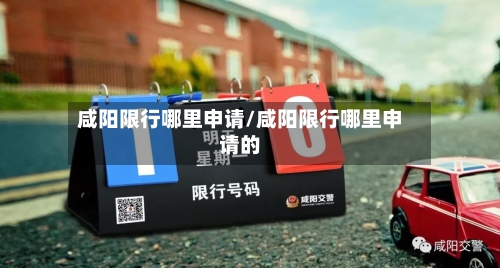 咸阳限行哪里申请/咸阳限行哪里申请的
