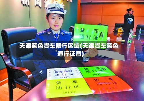 天津蓝色货车限行区域(天津货车蓝色通行证图)