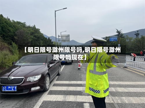 【明日限号滁州限号吗,明日限号滁州限号吗现在】