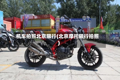 机车拍照北京限行(北京摩托限行拍照)-第2张图片