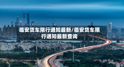 临安货车限行通知最新/临安货车限行通知最新查询-第2张图片