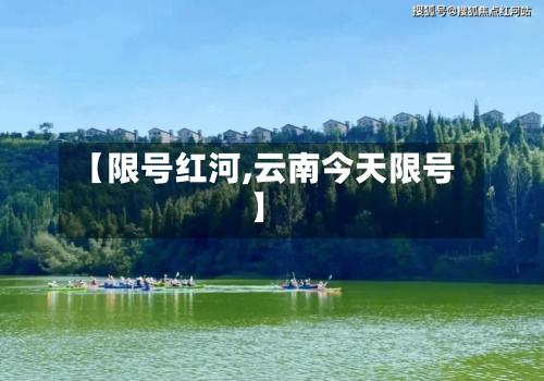 【限号红河,云南今天限号】-第2张图片