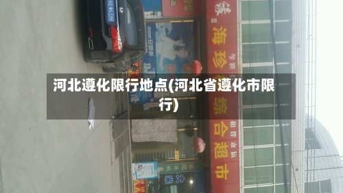 河北遵化限行地点(河北省遵化市限行)-第2张图片