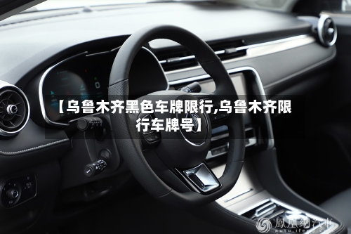 【乌鲁木齐黑色车牌限行,乌鲁木齐限行车牌号】