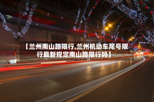 【兰州南山路限行,兰州机动车尾号限行最新规定南山路限行吗】-第2张图片