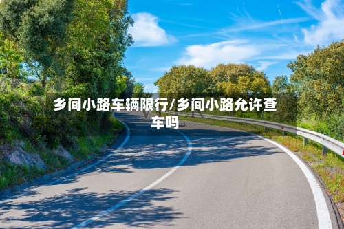 乡间小路车辆限行/乡间小路允许查车吗
