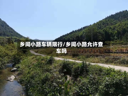 乡间小路车辆限行/乡间小路允许查车吗-第2张图片