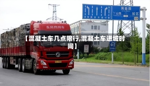 【混凝土车几点限行,混凝土车进城时间】