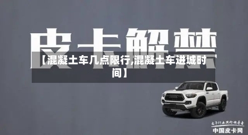 【混凝土车几点限行,混凝土车进城时间】-第2张图片