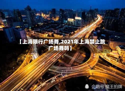 【上海限行广场舞,2021年上海禁止跳广场舞吗】-第2张图片