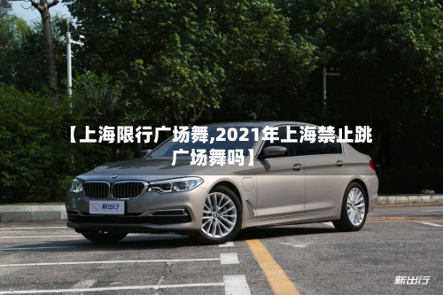 【上海限行广场舞,2021年上海禁止跳广场舞吗】-第3张图片