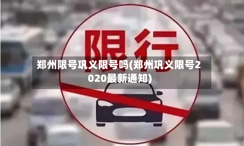 郑州限号巩义限号吗(郑州巩义限号2020最新通知)
