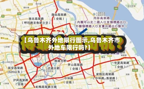 【乌鲁木齐外地限行图示,乌鲁木齐市外地车限行吗?】