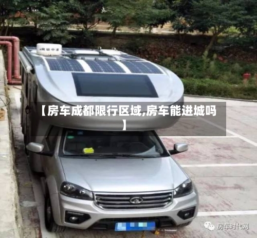【房车成都限行区域,房车能进城吗】-第3张图片