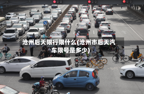 沧州后天限行限什么(沧州市后天汽车限号是多少)
