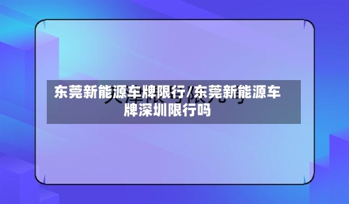 东莞新能源车牌限行/东莞新能源车牌深圳限行吗-第3张图片