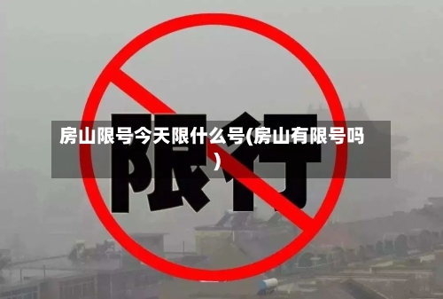 房山限号今天限什么号(房山有限号吗)