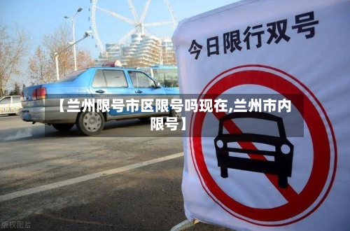 【兰州限号市区限号吗现在,兰州市内限号】