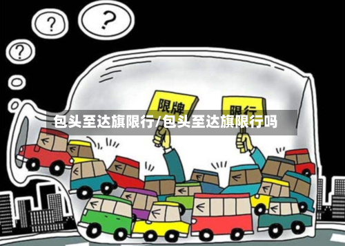 包头至达旗限行/包头至达旗限行吗