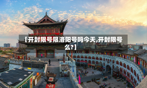 【开封限号限洛阳号吗今天,开封限号么?】-第2张图片