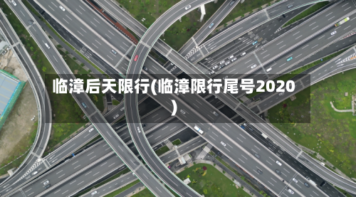 临漳后天限行(临漳限行尾号2020)-第2张图片
